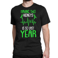 Having Two Kidneys Is So Last Year Organ Donation Awareness T Shirt Classic T-shirt | Artistshot