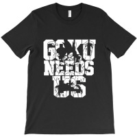 Goku Needs Us For Boyfriend T-shirt | Artistshot