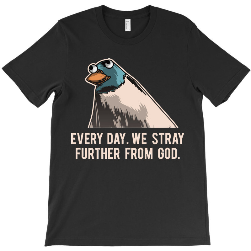 Everyday We Stray Further From God Meme T-shirt | Artistshot