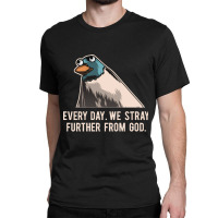 Everyday We Stray Further From God Meme Classic T-shirt | Artistshot