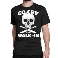 Cook Go Cry In The Walk-in Chef Cooking Classic T-shirt | Artistshot