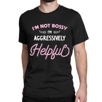 I'm Not Bossy I'm Aggressively Helpful Sarcastic Classic T-shirt | Artistshot