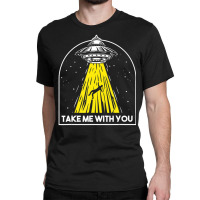 Take Me To You Abducted Ufo Aliens Spaceship External Classic T-shirt | Artistshot