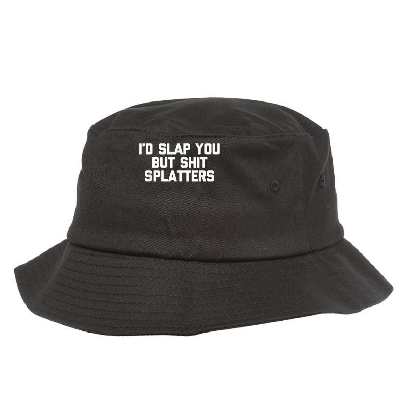 I'd Slap You But Shit Splatters   Funny Saying Sarcastic T Shirt Bucket Hat | Artistshot