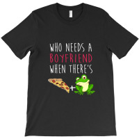 Who Needs A Boyfriend Frog Pizza T-shirt | Artistshot