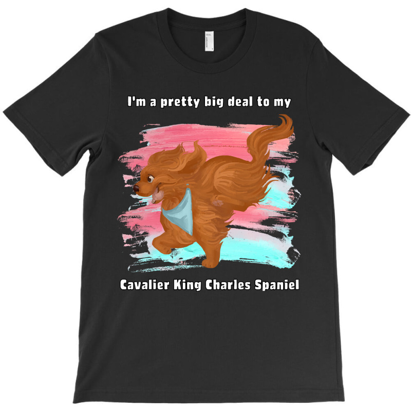 Cavalier King Charles Spaniel I'm A Pretty Big Deal To My Cavalier Kin T-shirt | Artistshot