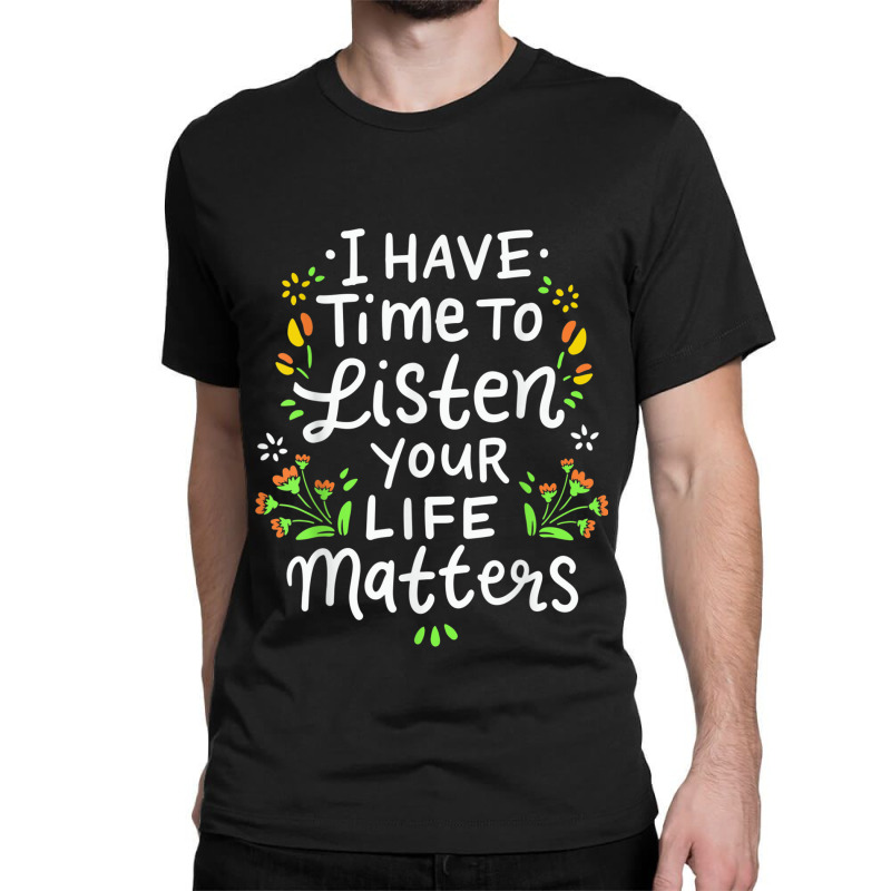 I Have Time To Listen Your Life Matters Cute Mental Health Classic T-shirt by LilyWillis | Artistshot