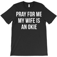 Mens Pray For Me   My Wife Is An Okie   T Shirt T-shirt | Artistshot