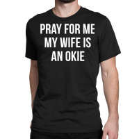 Mens Pray For Me   My Wife Is An Okie   T Shirt Classic T-shirt | Artistshot