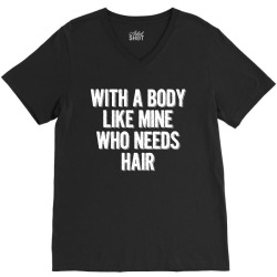 With A Body Like Mine Who Needs Hair V-Neck Tee | Artistshot