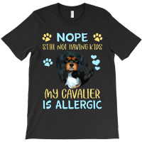 Cavalier King Charles Spaniel Nope. Still Not Having Kids My Cavalier  T-shirt | Artistshot