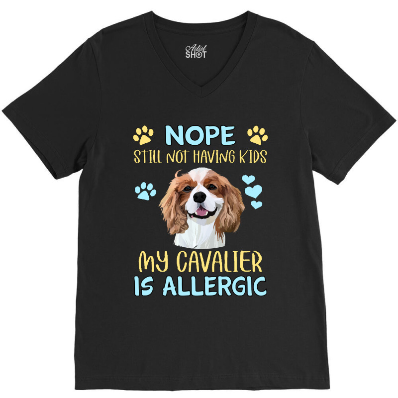 Cavalier King Charles Spaniel Nope. Still Not Having Kids My Cavalier  V-neck Tee | Artistshot