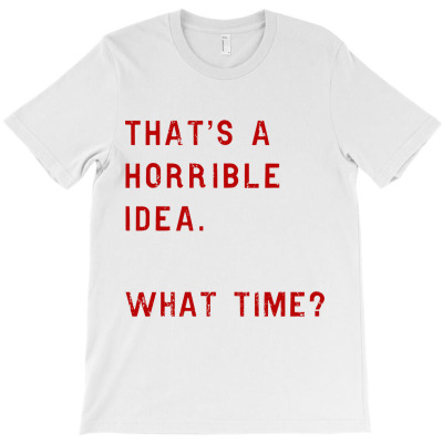 Thats A Horrible Idea What Time T-shirt Designed By Barbara R Hughes