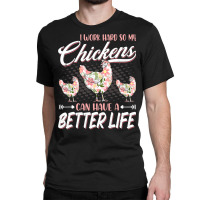 Chicken Cock I Work Hard So My Chickens Can Have A Better Life Chicken Classic T-shirt | Artistshot