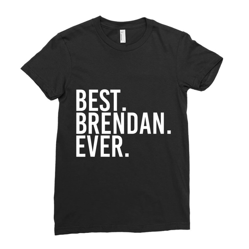 Best. Brendan. Ever. Personalized Name Joke Ladies Fitted T-Shirt by cm-arts | Artistshot