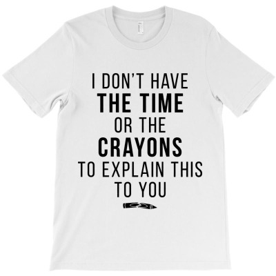 Time Or Crayons To Explain This To You T-shirt Designed By Barbara R Hughes