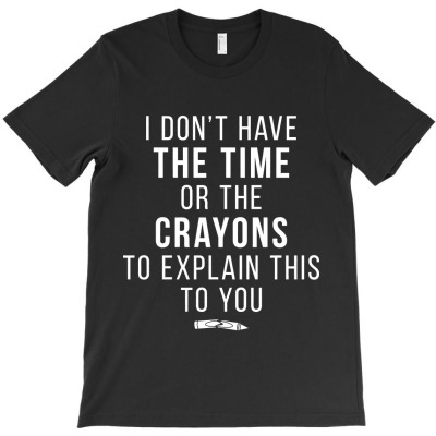 Time Or Crayons To Explain This To You T-shirt Designed By Barbara R Hughes