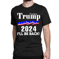 President Trump 2024 I'll Be Back Classic T-shirt | Artistshot