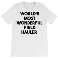 World's Most Wonderful Field Hauler T Shirt T-shirt | Artistshot