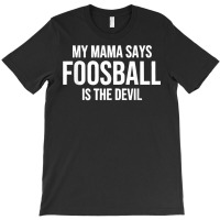 My Mama Says Foosball Is The Devil Funny Football Season T Shirt T-shirt | Artistshot