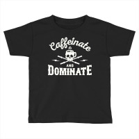 Caffeinate And Dominate Toddler T-shirt | Artistshot