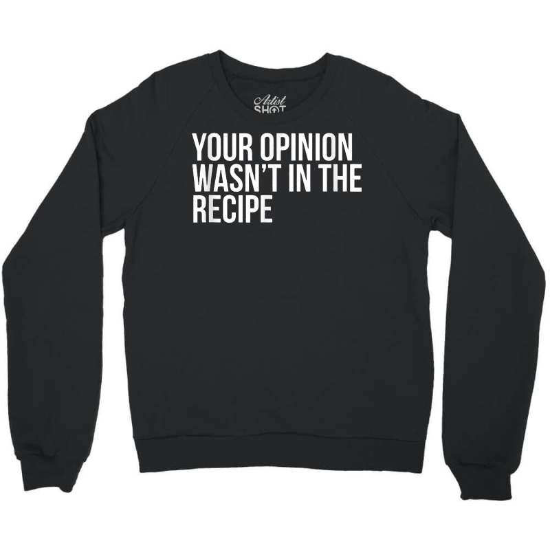 Your Opinion Wasn't In The Recipe Funny Humor Quotes T Shirt Crewneck Sweatshirt | Artistshot