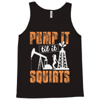 Pump It Til It Squirts Oilfield Man Oil Worker Tank Top | Artistshot