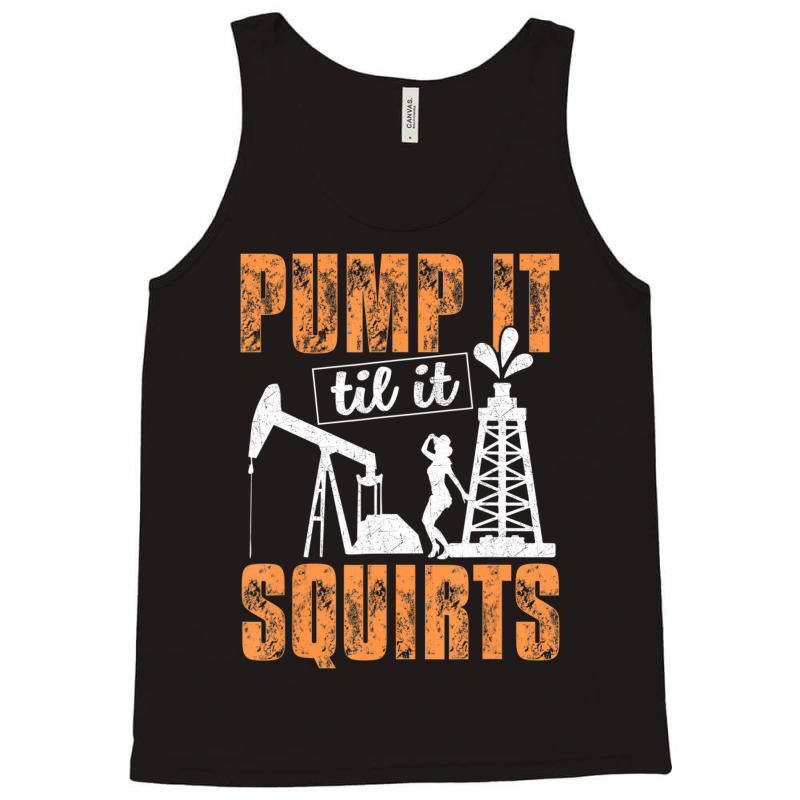 Pump It Til It Squirts Oilfield Man Oil Worker Tank Top by cm-arts | Artistshot