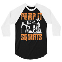 Pump It Til It Squirts Oilfield Man Oil Worker 3/4 Sleeve Shirt | Artistshot