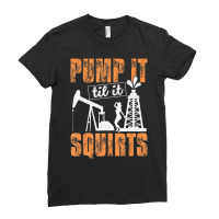 Pump It Til It Squirts Oilfield Man Oil Worker Ladies Fitted T-shirt | Artistshot