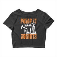 Pump It Til It Squirts Oilfield Man Oil Worker Crop Top | Artistshot