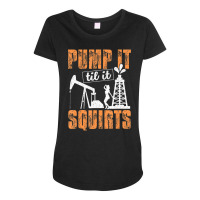 Pump It Til It Squirts Oilfield Man Oil Worker Maternity Scoop Neck T-shirt | Artistshot