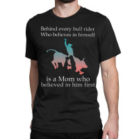 Behind Every Bull Rider Who Believes In Himself Is A Mom Classic T-shirt | Artistshot