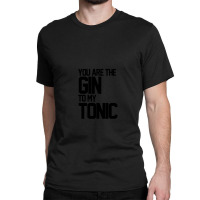 You Are The Gin To My Tonic 1 Classic T-shirt | Artistshot