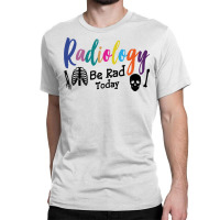 Radiology Be Rad Today R Ray Rad Tech Sweatshirt Classic T-shirt | Artistshot