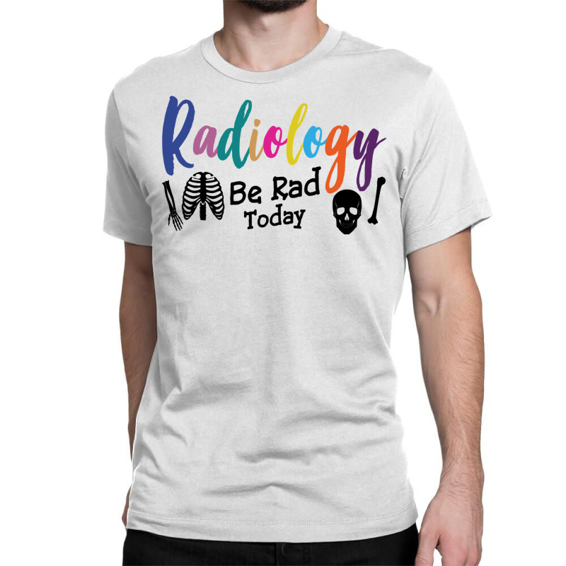 Radiology Be Rad Today R Ray Rad Tech Sweatshirt Classic T-shirt by pofijinashu | Artistshot