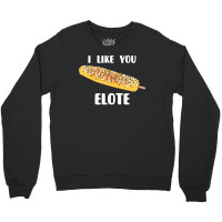 I Like You Elote Fiesta Street Corn Crewneck Sweatshirt | Artistshot