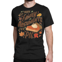 Funny Thanksgiving Will Trade Family Arguments For Pie Classic T-shirt | Artistshot