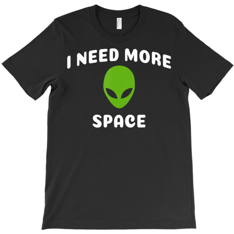 I Need More Space Alien For Alien Ufo Believer T-shirt | Artistshot