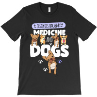 Medicine Easily Distracted By Medicine And Dogs T-shirt | Artistshot