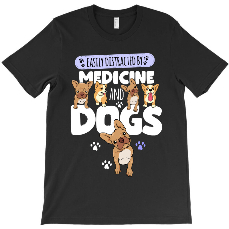 Medicine Easily Distracted By Medicine And Dogs T-Shirt by kerchingparticular | Artistshot