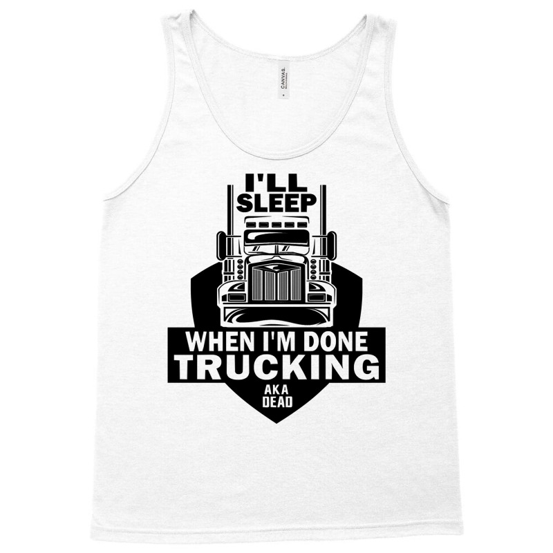 Truck Trucker Ill Sleep When Im Done Trucking Truck Driver 82 Driver T Tank Top by coolquirrell | Artistshot