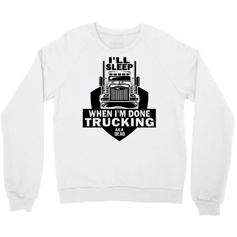 Truck Trucker Ill Sleep When Im Done Trucking Truck Driver 82 Driver T Crewneck Sweatshirt by coolquirrell | Artistshot