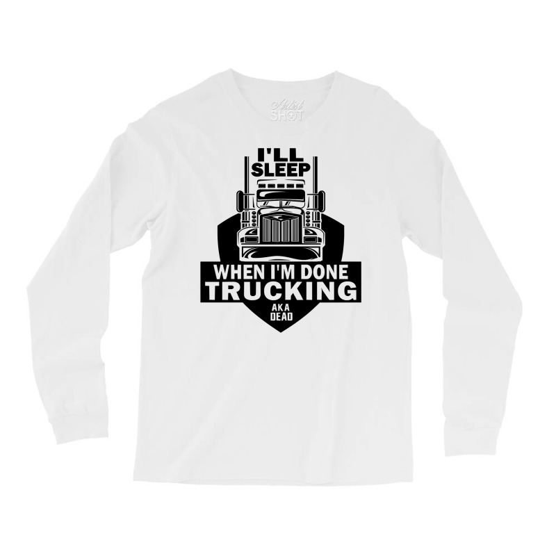 Truck Trucker Ill Sleep When Im Done Trucking Truck Driver 82 Driver T Long Sleeve Shirts by coolquirrell | Artistshot