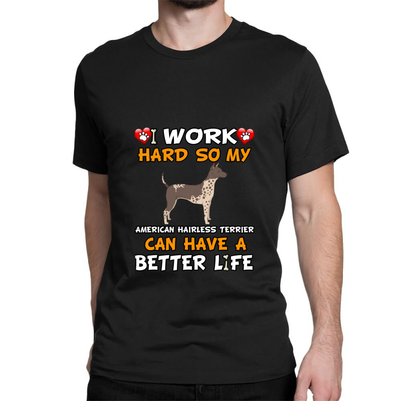 I Work Hard So My American Hairless Terrier Can Have A Better Life - A Classic T-shirt by CharlieFairchild | Artistshot