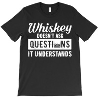 Whiskey Doesn't Ask Questions It Understands Funny Drinking T-shirt | Artistshot