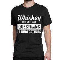 Whiskey Doesn't Ask Questions It Understands Funny Drinking Classic T-shirt | Artistshot