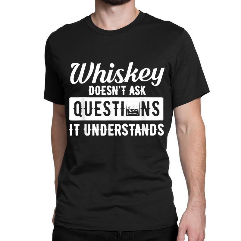 Whiskey Doesn't Ask Questions It Understands Funny Drinking Classic T-shirt by cm-arts | Artistshot