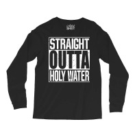 Straight Outta Holy Water Long Sleeve T Shirt Long Sleeve Shirts | Artistshot