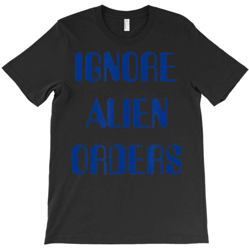 Ignore Alien Orders T-shirt | Artistshot